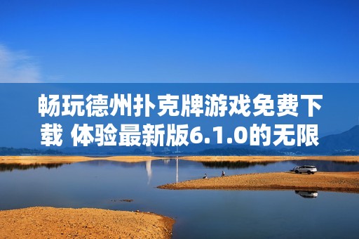 畅玩德州扑克牌游戏免费下载 体验最新版6.1.0的无限乐趣