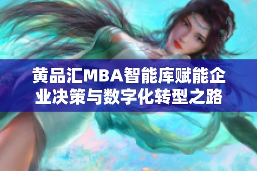 黄品汇MBA智能库赋能企业决策与数字化转型之路