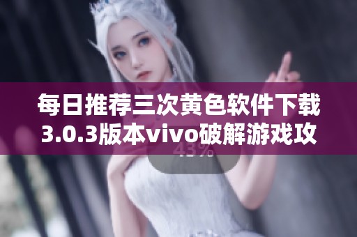 每日推荐三次黄色软件下载3.0.3版本vivo破解游戏攻略分享