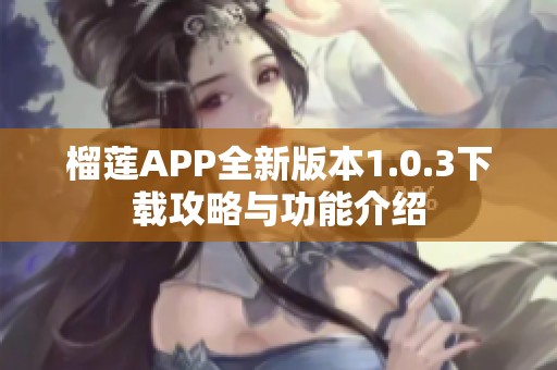 榴莲APP全新版本1.0.3下载攻略与功能介绍