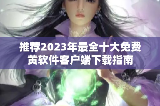 推荐2023年最全十大免费黄软件客户端下载指南