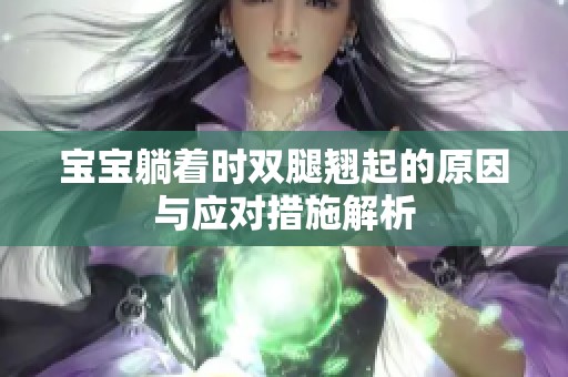 宝宝躺着时双腿翘起的原因与应对措施解析