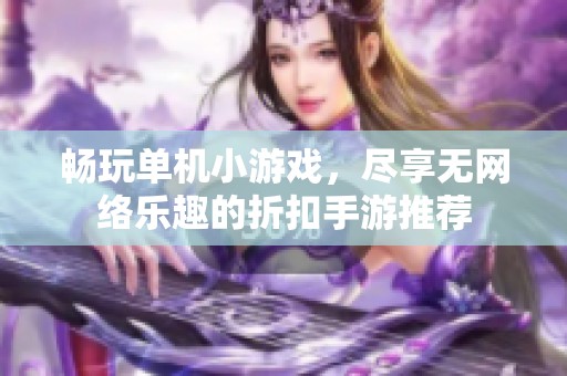 畅玩单机小游戏，尽享无网络乐趣的折扣手游推荐