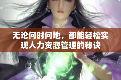 无论何时何地，都能轻松实现人力资源管理的秘诀