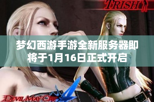 梦幻西游手游全新服务器即将于1月16日正式开启