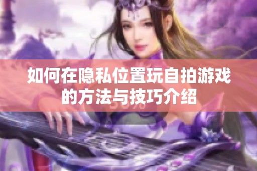 如何在隐私位置玩自拍游戏的方法与技巧介绍