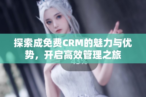 探索成免费CRM的魅力与优势，开启高效管理之旅