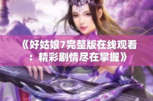 《好姑娘7完整版在线观看：精彩剧情尽在掌握》