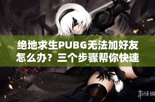 绝地求生PUBG无法加好友怎么办？三个步骤帮你快速解决问题