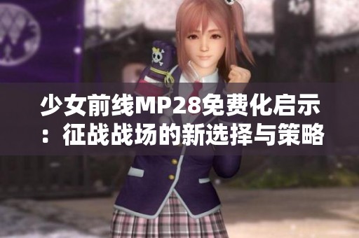 少女前线MP28免费化启示：征战战场的新选择与策略分析