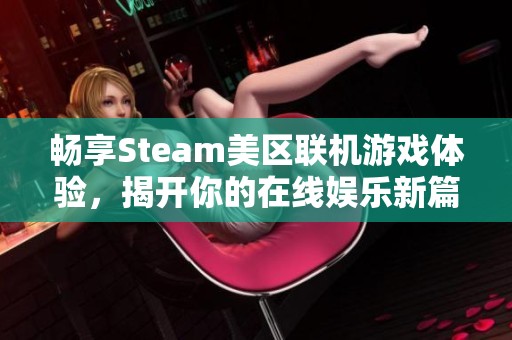 畅享Steam美区联机游戏体验，揭开你的在线娱乐新篇章