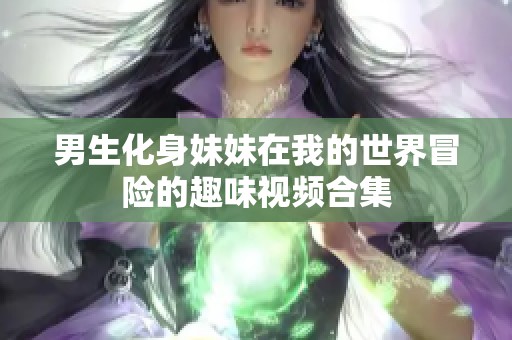 男生化身妹妹在我的世界冒险的趣味视频合集