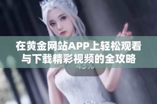 在黄金网站APP上轻松观看与下载精彩视频的全攻略