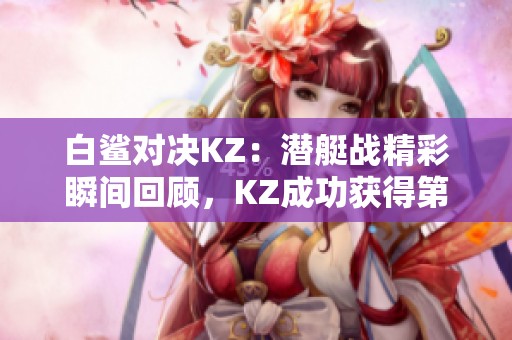 白鲨对决KZ：潜艇战精彩瞬间回顾，KZ成功获得第二张地图