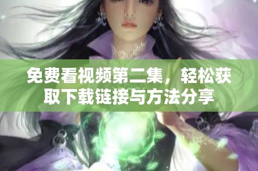 免费看视频第二集，轻松获取下载链接与方法分享