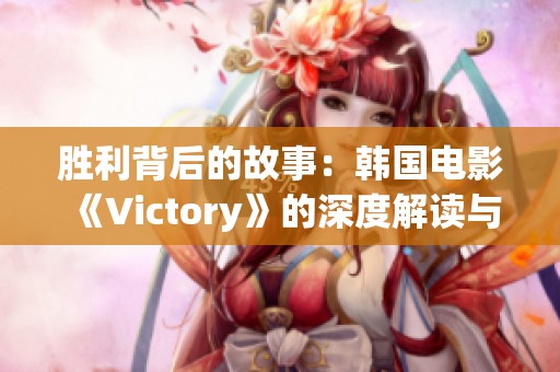 胜利背后的故事：韩国电影《Victory》的深度解读与启示