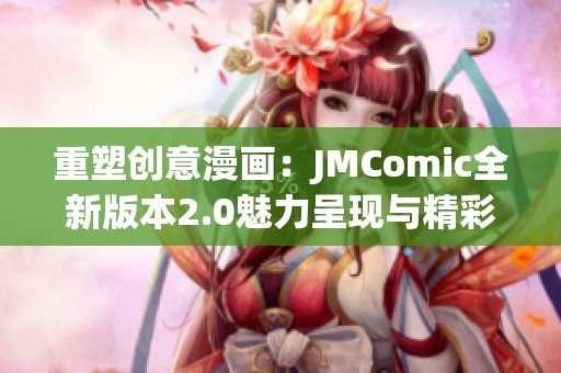 重塑创意漫画：JMComic全新版本2.0魅力呈现与精彩更新