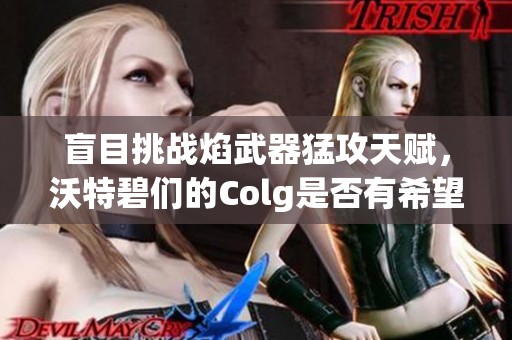 盲目挑战焰武器猛攻天赋，沃特碧们的Colg是否有希望？