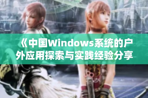 《中国Windows系统的户外应用探索与实践经验分享》