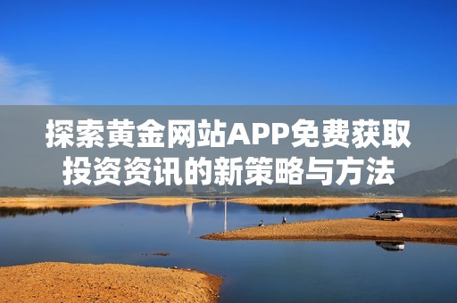 探索黄金网站APP免费获取投资资讯的新策略与方法