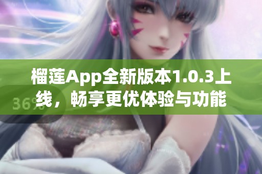 榴莲App全新版本1.0.3上线，畅享更优体验与功能