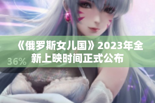 《俄罗斯女儿国》2023年全新上映时间正式公布