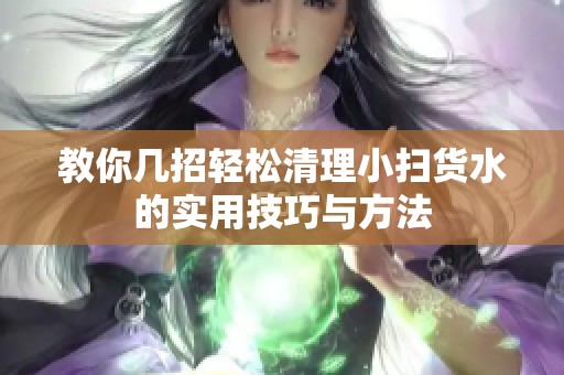 教你几招轻松清理小扫货水的实用技巧与方法