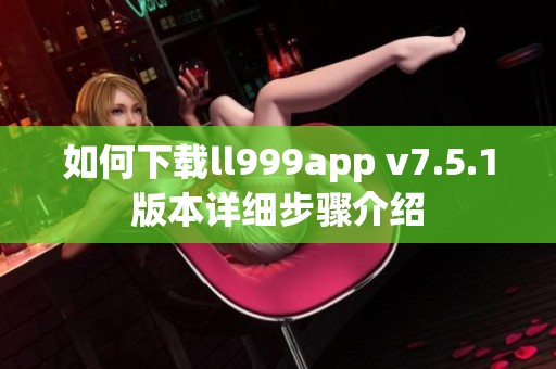 如何下载ll999app v7.5.1版本详细步骤介绍