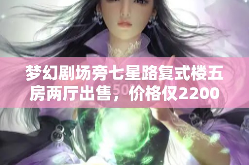 梦幻剧场旁七星路复式楼五房两厅出售，价格仅2200元