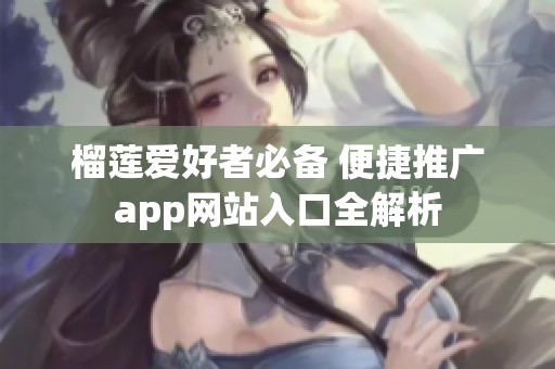 榴莲爱好者必备 便捷推广app网站入口全解析