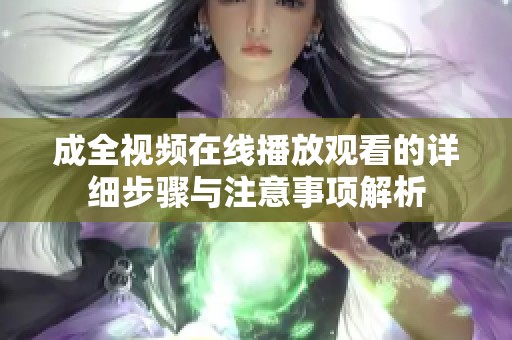 成全视频在线播放观看的详细步骤与注意事项解析