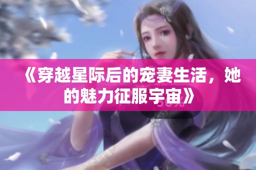 《穿越星际后的宠妻生活，她的魅力征服宇宙》