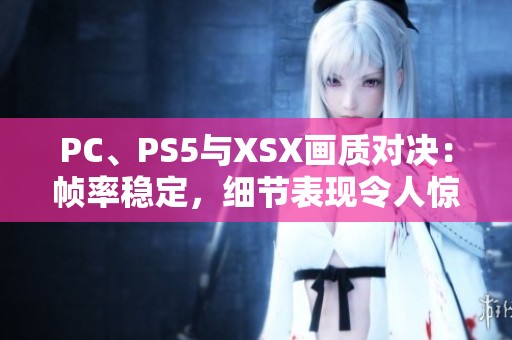 PC、PS5与XSX画质对决：帧率稳定，细节表现令人惊叹