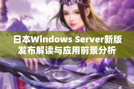 日本Windows Server新版发布解读与应用前景分析