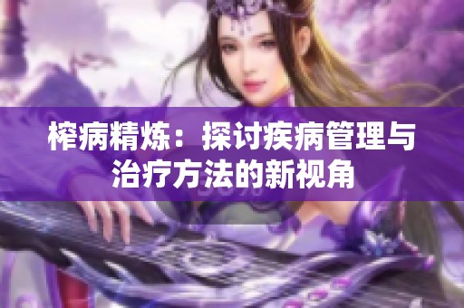 榨病精炼：探讨疾病管理与治疗方法的新视角