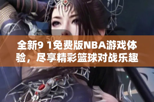 全新9 1免费版NBA游戏体验，尽享精彩篮球对战乐趣