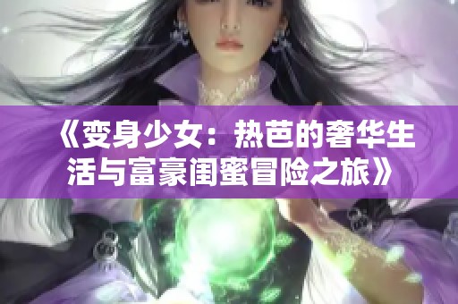 《变身少女：热芭的奢华生活与富豪闺蜜冒险之旅》