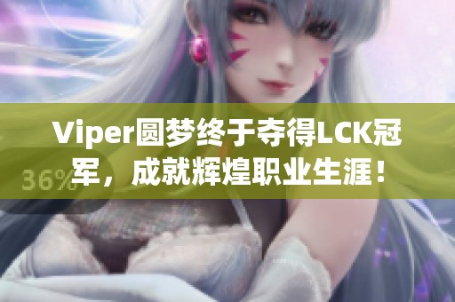 Viper圆梦终于夺得LCK冠军，成就辉煌职业生涯！