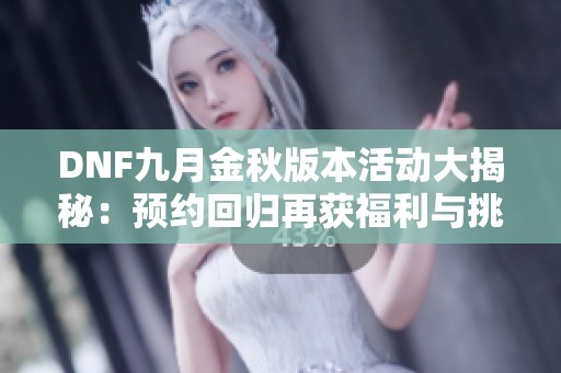 DNF九月金秋版本活动大揭秘：预约回归再获福利与挑战