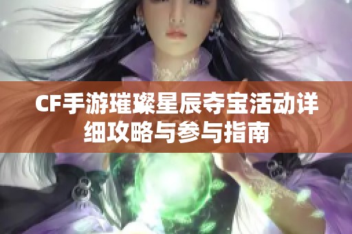 CF手游璀璨星辰夺宝活动详细攻略与参与指南