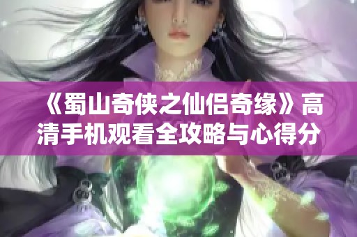 《蜀山奇侠之仙侣奇缘》高清手机观看全攻略与心得分享