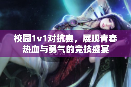 校园1v1对抗赛，展现青春热血与勇气的竞技盛宴