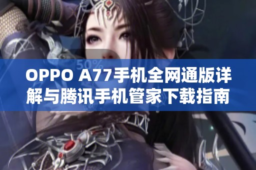 OPPO A77手机全网通版详解与腾讯手机管家下载指南