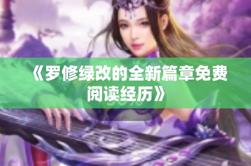 《罗修绿改的全新篇章免费阅读经历》