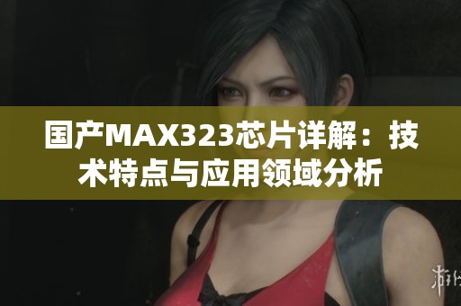 国产MAX323芯片详解：技术特点与应用领域分析