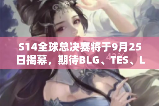 S14全球总决赛将于9月25日揭幕，期待BLG、TES、LNG、WBG的精彩表现