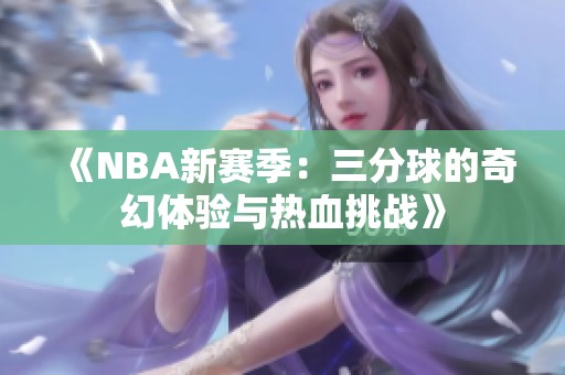 《NBA新赛季：三分球的奇幻体验与热血挑战》