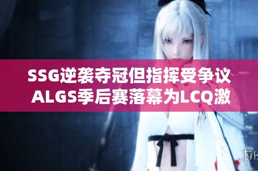 SSG逆袭夺冠但指挥受争议 ALGS季后赛落幕为LCQ激战铺路