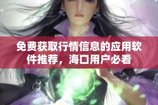 免费获取行情信息的应用软件推荐，海口用户必看