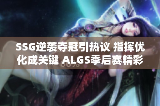 SSG逆袭夺冠引热议 指挥优化成关键 ALGS季后赛精彩落幕